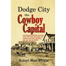 Dodge City, the Cowboy Capital: and the great Southwest in the days of the wild Indian, the buffalo, the cowboy, dance halls, gambling halls and bad m