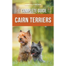 The Complete Guide to Cairn Terriers: Finding, Raising, Training, Socializing, Exercising, Feeding, and Loving Your New Cairn Terrier Puppy