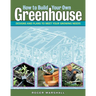 How to Build Your Own Greenhouse: Designs and Plans to Meet Your Growing Needs