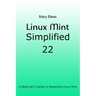 Linux Mint Simplified 22: A Beginner's Guide to Mastering Linux Mint