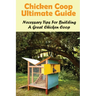 Chicken Coop Ultimate Guide: Necessary Tips For Building A Great Chicken Coop: How To Build A Chicken Coop