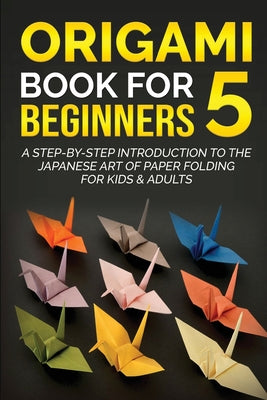 Origami Book for Beginners 5: A Step-by-Step Introduction to the Japanese Art of Paper Folding for Kids & Adults - Paperback by Books by splitShops