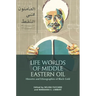 Life Worlds of Middle Eastern Oil: Histories and Ethnographies of Black Gold