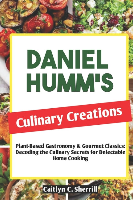 Daniel Humm's Culinary Creations: Plant-Based Gastronomy & Gourmet Classics: Decoding the Culinary Secrets for Delectable Home Cooking - Paperback by Books by splitShops