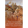 The Legends of King Arthur and His Knights: Collection of Tales & Myths about the Legendary British King