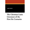 The Christian Latin Literature of the First Six Centuries