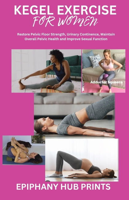 Kegel Exercise for Women: Restore Pelvic Floor Strength, Urinary Continence, Maintain Overall Pelvic Health and Improve Sexual Function - Paperback by Books by splitShops