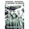 Heroes, Horror, & Humor in World War II: A Collection of Personal Tales