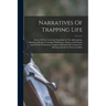 Narratives Of Trapping Life; Stories Of The Trail And Trap-line In The Adirondacks, Maryland Marshes, Canadian Wilderness, Arizona And Florida; And Of