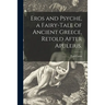 Eros and Psyche, a Fairy-tale of Ancient Greece, Retold After Apuleius.