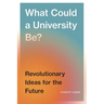 What Could a University Be?: Revolutionary Ideas for the Future