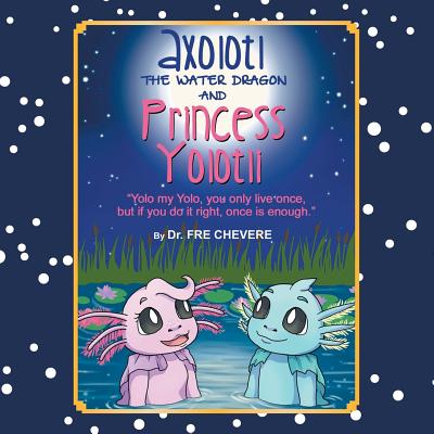 Axolotl The Water Dragon And Princess Yolotli: ''Yolo my Yolo, you only live once, but if you do it right, once is enough.'' - Paperback by Books by splitShops