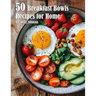50 Breakfast Bowls Recipes for Home