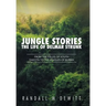 Jungle Stories: The Life of Delmar Strunk: From the Fields of South Dakota to the Jungles of Burma