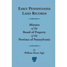 Early Pennsylvania Land Records: Minutes of the Board of Property of the Province of Pennsylvania