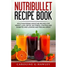 Nutribullet Recipe Book: Mouthwatering Smoothie Recipes for Weight Loss, Detox, De stress, controlling Diabetes and Looking and Feeling Great.