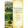 Rethinking Christian Forgiveness: Theological, Philosophical, and Psychological Explorations