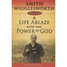 Smith Wigglesworth: A Life Ablaze with the Power of God