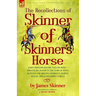 The Recollections of Skinner of Skinner's Horse - James Skinner and His 'Yellow Boys' - Irregular Cavalry in the Wars of India Between the British, Ma