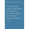 Tainted Legacy Islam, Colonialism and Slavery in Northern Nigeria Revised and Expanded Edition 2019