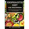 Esophagitis Diet for Beginners: Empower Yourself With Nutritional Strategies, Recipes, Meal Plans, And Expert Tips To Alleviate Esophagitis - A Holist