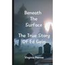 Beneath The Surface The True Story Of Ed Gein: The True Story Of Ed Gein