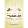 Beautiful Warrior: Finding Victory Over the Lies Formed Against You