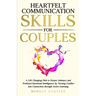 Heartfelt Communication Skills for Couples: A Life Changing Path to Deeper Intimacy and Profound Emotional Intelligence by Turning Conflict into Conne