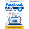 Facebook Ads Step-by-Step: The step-by-step guide to maximize conversions and ROI, optimize your budget, do lead generation and scale your busine