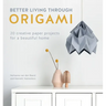 Better Living Through Origami: 20 Creative Paper Projects for a Beautiful Home