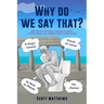 Why Do We Say That? - 202 Idioms, Phrases, Sayings & Facts! A Brief History On Where They Come From!