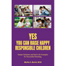 Yes You Can Raise Happy Responsible Children: Simple Solutions and Real-Life Examples for Successful Parenting
