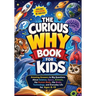 The Curious Why Book for Kids: Amazing Answers to Big Questions About Science, Space, Animals, the Human Body, the Brain, Technology, and Everyday Lif