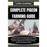 Complete Pigeon Farming Guide: Essential Guide On Raising Pigeons For Both Beginners And Pro: Farm Establishment, Breed Selection, Reproduction, Hous