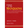 Parker on the Iroquois: Iroquois Uses of Maize and Other Food Plants; The Code of Handsome Lake, the Seneca Prophet; The Constitution of Five Nations