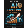 AI Options Trading for Beginners: The Ultimate Guide to Leveraging AI to Generate Wealth with 50 Proven Strategies, Tactics, and Hacks to Minimize Ris