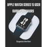 Apple Watch series 10 user guide for seniors: Unlock the full potential of your Apple Watch with this comprehensive guide tailored for seniors