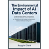 The Environmental Impact of AI Data Centers: Understanding Water Consumption, Electricity Demand, Carbon Emissions, Air Quality, and the Hidden Infras