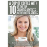 A Cup Of Coffee With 10 Of The Top Cosmetic Dentists In The United States: Valuable insights you should know before you have cosmetic dental work done