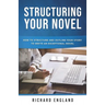 Structuring Your Novel: How to Structure and Outline Your Story to Write an Exceptional Novel