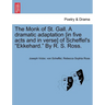 The Monk of St. Gall. a Dramatic Adaptation [In Five Acts and in Verse] of Scheffel's "Ekkehard." by R. S. Ross.
