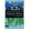 A Naturalist's Guide to Wetland Plants: An Ecology for Eastern North America