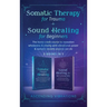 Somatic Therapy for Trauma & Sound Healing for Beginners: (2 books in 1) The Home Crash Course to Reawaken Wholeness & Vitality With Vibrational Power