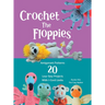 Crochet The Floppies: Amigurumi Patterns 20 Low-Sew Projects with I-Cord Limbs