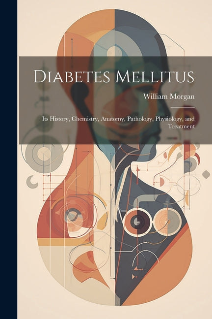 Diabetes Mellitus: Its History, Chemistry, Anatomy, Pathology, Physiology, and Treatment - Paperback by Books by splitShops