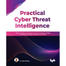 Practical Cyber Threat Intelligence: Gather, Process, and Analyze Threat Actor Motives, Targets, and Attacks with Cyber Intelligence Practices