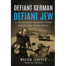 Defiant German, Defiant Jew: A Holocaust Memoir from inside the Third Reich