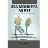 Sea Monkeys as Pet: A Complete Guide to Their Habitat, Care, Management, Dietry Requirements, Breeding, Adaptations and More