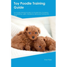 Toy Poodle Training Guide. Toy Poodle Guide Includes: Toy Poodle Training, Diet, Socializing, Care, Grooming, and More: Toy Poodle Tricks, Socializing