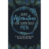 Quick Affirmations for Super Busy Men: A to Z of Easy Pick-Me-Ups for Not-So-Easy Days